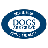 Oval Car Magnet - Beer is good. Dogs are great. People are crazy.